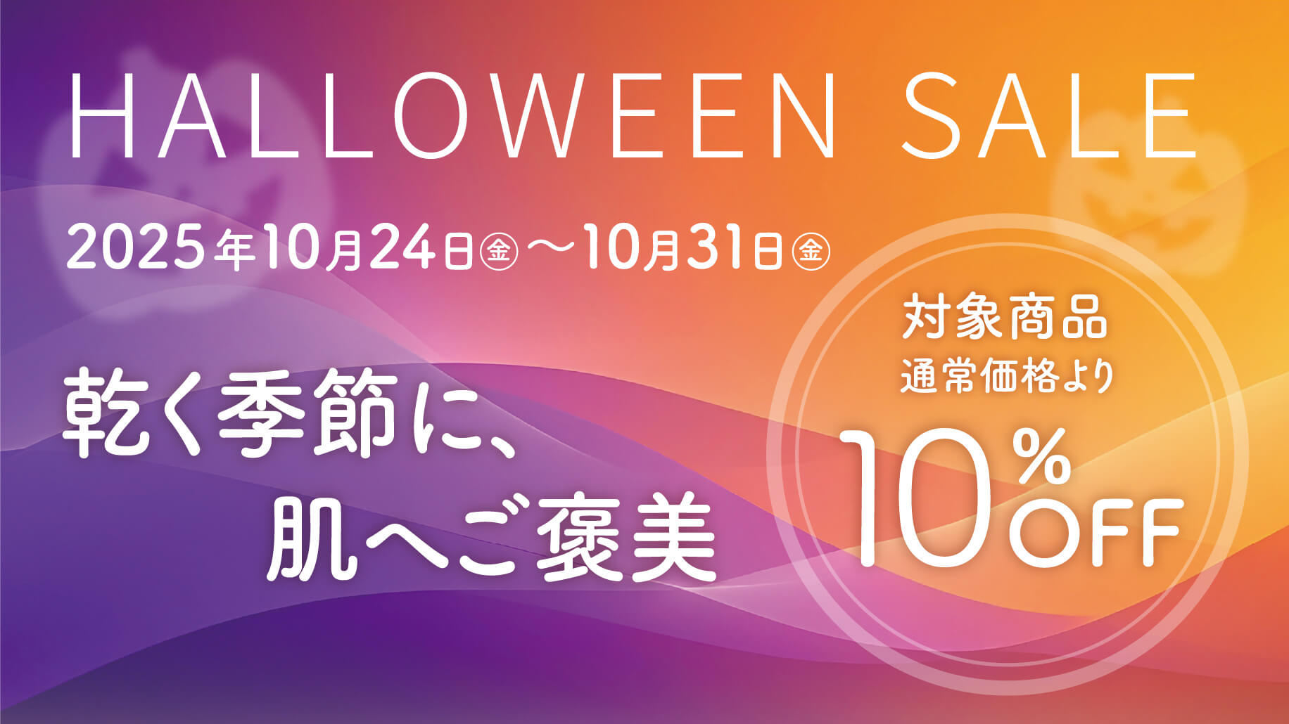 10/24(金)~10/31(金)の期間限定で、「乾く季節に、肌へご褒美“私へのプレゼント”は、うるおい満ちるひととき」HALLOWEEN SALEを開催します。対象商品が通常価格より10%OFF&限定100セット